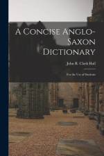 A Concise Anglo-Saxon Dictionary: For the Use of Students af John R. Clark Hall