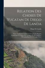 Relation Des Choses De Yucatan De Diego De Landa: Texte Espagnol Et Traduction Française En Regard, Comprenant Les Signes Du Calendrier Et De L'alphab af Diego de Landa