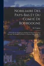 Nobiliaire Des Pays-Bas Et Du Comté De Bourgogne: Et Neuf De Ses Suppléments, Rédigés Et Classés En Un Seul Ouvrage, Par Familles Et D'après Un Systèm af De Vegiano
