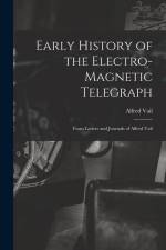 Early History of the Electro-Magnetic Telegraph: From Letters and Journals of Alfred Vail af Alfred Vail