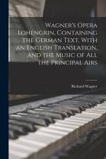 Wagner's Opera Lohengrin, Containing the German Text, With an English Translation, and the Music of all the Principal Airs af Richard Wagner