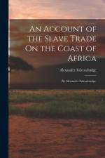 An Account of the Slave Trade On the Coast of Africa: By Alexander Falconbridge, af Alexander Falconbridge