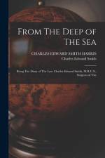 From The Deep of The sea; Being The Diary of The Late Charles Edward Smith, M.R.C.S., Surgeon of The af Charles Edward Smith