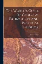 The World's Gold, Its Geology, Extraction, and Political Economy af Louis Launay