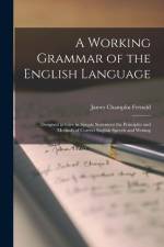 A Working Grammar of the English Language: Designed to Give in Simple Statement the Principles and Methods of Correct English Speech and Writing af James Champlin Fernald