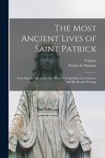 The Most Ancient Lives of Saint Patrick: Including the Life by Jocelin, Hitherto Unpublished in America, and His Extant Writings af Various