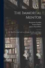 The Immortal Mentor: Or, Man's Unerring Guide to a Healthy, Wealthy, and Happy Life. In Three Parts af James David Hart