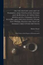 On the History and Art of Warming and Ventilating Rooms and Buildings, by Open Fires, Hypocausts, German, Dutch, Russian, and Swedish Stoves, Steam, H af Robert Stuart
