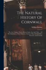 The Natural History Of Cornwall: The Air, Climate, Waters, Rivers, Lakes, Sea And Tides ... Of The Inhabitants, Their Manners, Customs, Plays Or Inter af William Borlase
