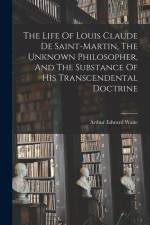 The Life Of Louis Claude De Saint-martin, The Unknown Philosopher, And The Substance Of His Transcendental Doctrine af Arthur Edward Waite