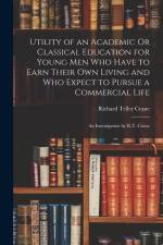 Utility of an Academic Or Classical Education for Young Men Who Have to Earn Their Own Living and Who Expect to Pursue a Commercial Life: An Investiga af Richard Teller Crane
