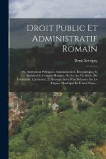 Droit Public Et Administratif Romain: Ou, Institutions Politiques, Administratives, Économiques Et Sociales De L'empire Romain, Du Ive Au Vie Siècle ( af Denis Serrigny