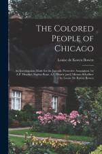 The Colored People of Chicago: An Investigation Made for the Juvenile Protective Association, by A.P. Drucker, Sophia Boaz, A.L. Harris [and] Miriam af Louise de Koven Bowen