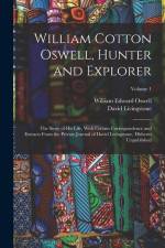 William Cotton Oswell, Hunter and Explorer: The Story of His Life, With Certain Correspondence and Extracts From the Private Journal of David Livingst af David Livingstone
