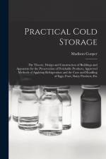 Practical Cold Storage: The Theory, Design and Construction of Buildings and Apparatus for the Preservation of Perishable Products, Approved M af Madison Cooper