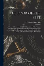 The Book of the Feet; a History of Boots and Shoes, With Illustrations of the Fashions of the Egyptians, Hebrews, Persians, Greeks and Romans, and the af Joseph Sparkes Hall