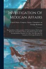 Investigation Of Mexican Affairs: Hearing Before A Subcommittee Of The Committee On Foreign Relations, United States Senate, Sixty-sixth Congress, Fir af United States Congress Senate Comm