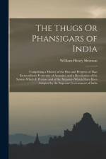 The Thugs Or Phansigars of India: Comprising a History of the Rise and Progress of That Extraordinary Fraternity of Assassins, and a Description of th af William Henry Sleeman