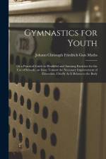 Gymnastics for Youth: Or a Practical Guide to Healthful and Amusing Exercises for the Use of Schools. an Essay Toward the Necessary Improvem af Johann Christoph Friedrich Guts Muths