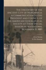 The Discovery of the Ancient City of Norumbega. A Communication to the President and Council of the American Geographical Society at Their Special Ses