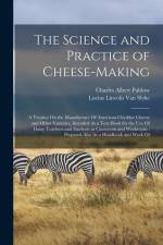 The Science and Practice of Cheese-Making: A Treatise On the Manufacture Of American Cheddar Cheese and Other Varieties, Intended As a Text-Book for t af Lucius Lincoln Van Slyke