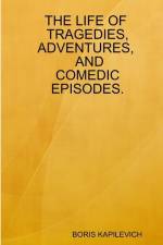 The Life of Tragedies, Adventures, and Comedic Episodes. af Boris Kapilevich