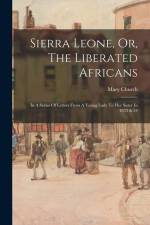 Sierra Leone, Or, The Liberated Africans: In A Series Of Letters From A Young Lady To Her Sister In 1833 & 34 af Mary Church