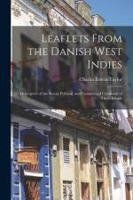 Leaflets From the Danish West Indies: Descriptive of the Social, Political, and Commercial Condition of These Islands af Charles Edwin Taylor