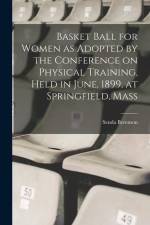 Basket Ball for Women as Adopted by the Conference on Physical Training, Held in June, 1899, at Springfield, Mass af Senda Berenson