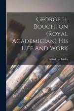 George H. Boughton (royal Academician) His Life And Work af Alfred Lys Baldry