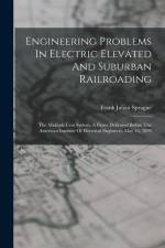 Engineering Problems In Electric Elevated And Suburban Railroading: The Multiple Unit System. A Paper Delivered Before The American Institute Of Elect