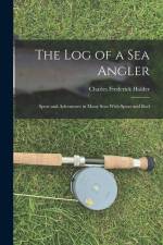 The Log of a Sea Angler: Sport and Adventures in Many Seas With Spear and Rod af Charles Frederick Holder