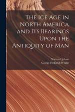 The Ice Age in North America and Its Bearings Upon the Antiquity of Man af George Frederick Wright