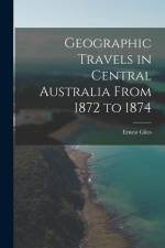 Geographic Travels in Central Australia From 1872 to 1874 af Ernest Giles