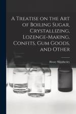 A Treatise on the art of Boiling Sugar, Crystallizing, Lozenge-making, Confits, gum Goods, and Other af Henry Weatherley