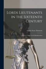 Lords Lieutenants in the Sixteenth Century: A Study in Tudor Local Administration af Gladys Scott Thomson