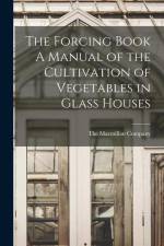 The Forcing Book A Manual of the Cultivation of Vegetables in Glass Houses af The Macmillan Company