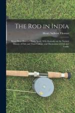 The Rod in India: Being Hints How to Obtain Sport, With Remarks on the Natural History of Fish and Their Culture, and Illustrations of F af Henry Sullivan Thomas