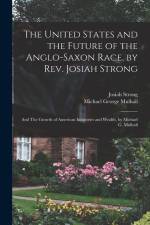 The United States and the Future of the Anglo-Saxon Race, by Rev. Josiah Strong; and The Growth of American Industries and Wealth, by Michael G. Mulha af Josiah Strong