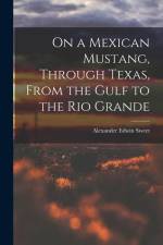 On a Mexican Mustang, Through Texas, From the Gulf to the Rio Grande af Alexander Edwin Sweet