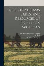Forests, Streams, Lakes, And Resources Of Northern Michigan af John Munro Longyear