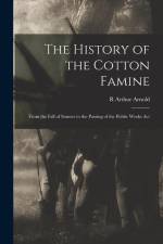 The History of the Cotton Famine: From the Fall of Sumter to the Passing of the Public Works Act af R. Arthur Arnold