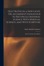 Old Truths in a New Light, Or, an Earnest Endeavour to Reconcile Material Science With Spiritual Science, and With Scripture: By the Countess of Caith af Marie Sinclair Caithness