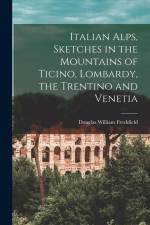 Italian Alps, Sketches in the Mountains of Ticino, Lombardy, the Trentino and Venetia af Douglas William Freshfield
