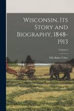 Wisconsin, its Story and Biography, 1848-1913; Volume 6 af Ellis Baker Usher