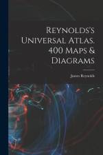 Reynolds's Universal Atlas. 400 Maps & Diagrams af James Reynolds