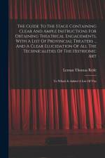The Guide To The Stage Containing Clear And Ample Instructions For Obtaining Theatrical Engagements, With A List Of Provincial Theaters ... And A Clea af Leman Thomas Rede