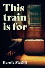 This Train Is For af Bernie McGill