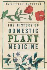 The History of Domestic Plant Medicine af Gabrielle Hatfield