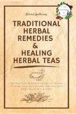 Traditional Herbal Remedies & Healing Herbal Teas: The Practical Beginner's Guide to Prepare at Home Your Own Natural Remedies with Medicinal Plants & af Natural Apothecary